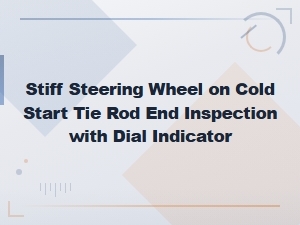 Tie Rod End Inspection with Dial Indicator for Stiff Cold Start Steering
