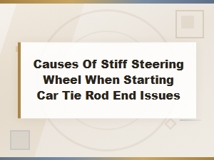 How to Inspect Tie Rod Ends Causing Stiff Steering When Starting Your Car