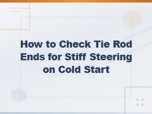 How to Check Tie Rod Ends for Stiff Steering on Cold Start