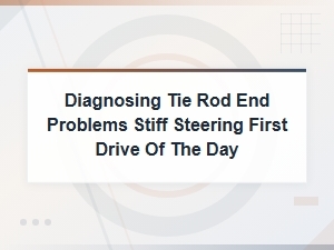 Diagnosing Tie Rod End Problems Causing Stiff Steering on First Drive of the Day