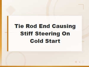 Tie Rod End Issues That Cause Stiff Steering During Cold Starts
