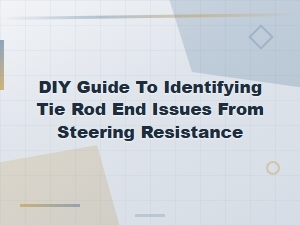 Diy Tie Rod End Diagnosis: Steering Resistance Guide