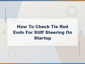 How to Check Tie Rod Ends When You Have Stiff Steering on Startup