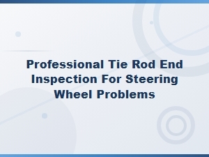 Professional Tie Rod End Inspection for Steering Wheel Problems