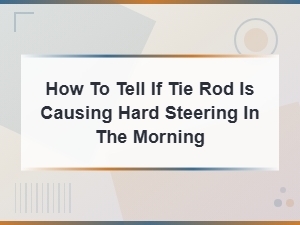 How to Tell If a Tie Rod Is Causing Hard Morning Steering
