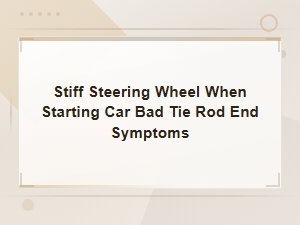 Stiff Steering Wheel on Startup and Bad Tie Rod End Symptoms: When to Get Repairs