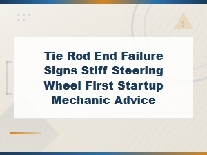 Tie Rod End Failure Signs: Stiff Steering on Startup and When to See a Mechanic